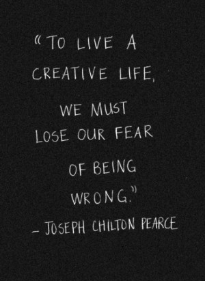 ... pearce to live a creative life we must lose our fear of being wrong