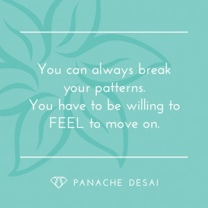 ... patterns. You have to be willing to FEEL to move on - Panache Desai