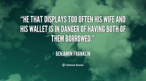 He that displays too often his wife and his wallet is in danger of ...