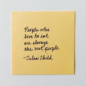 people who love to eat are always the best people - julia child #quote