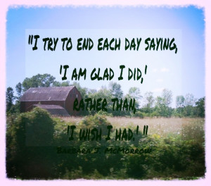 try to end each day saying, 'I am glad I did,' rather than, 'I wish ...