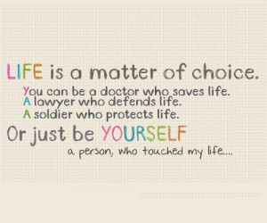 Life is a matter of choice. You can be A doctor who saves life. A ...