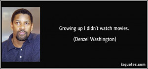 Growing up I didn't watch movies. - Denzel Washington