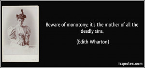 Beware of monotony; it's the mother of all the deadly sins. - Edith ...