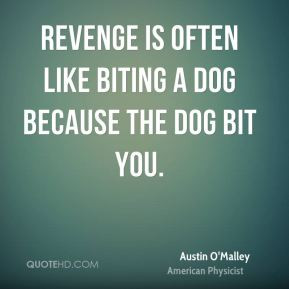 Revenge is often like biting a dog because the dog bit you.