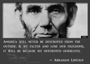 ... freedoms, it will be because we destroyed ourselves. Abraham Lincoln