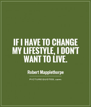 If I have to change my lifestyle, I don't want to live.