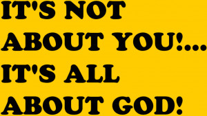 Its not About you Its all About god – Bible Quote
