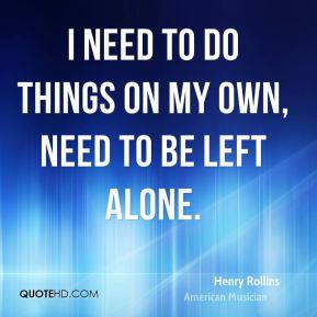 need to do things on my own, need to be left alone.