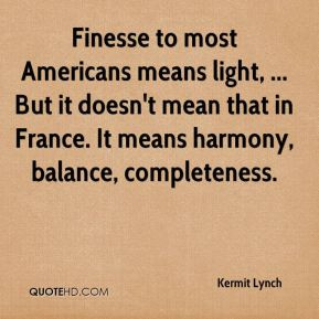 Kermit Lynch - Finesse to most Americans means light, ... But it doesn ...