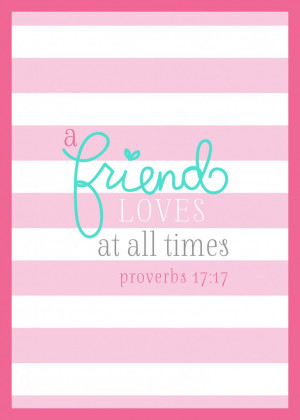 friend loves at all times.” Proverbs 17:17.