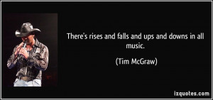 There's rises and falls and ups and downs in all music. - Tim McGraw