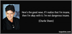 ... , then I'm okay with it. I'm not dangerous insane. - Charlie Sheen
