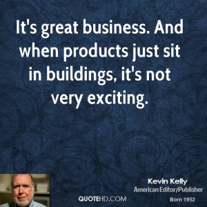 It's great business. And when products just sit in buildings, it's not ...