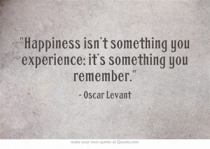 ... you experience; it’s something you remember. - Oscar Levant