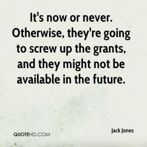 Jack Jones - It's now or never. Otherwise, they're going to screw up ...