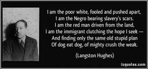 am the poor white, fooled and pushed apart, I am the Negro bearing ...
