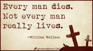Every man dies. Not every man really lives.”