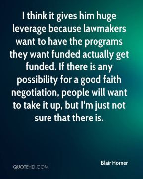 think it gives him huge leverage because lawmakers want to have the ...