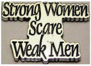 Strong Women Scare Weak Men.