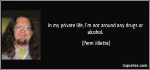 In my private life, I'm not around any drugs or alcohol. - Penn ...