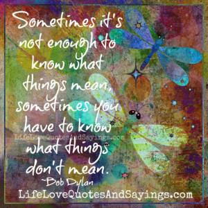 ... mean, sometimes you have to know what things don’t mean. ~Bob Dylan