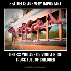 Seat-belts are very important unless you are driving a huge truck full ...