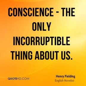 Henry Fielding - Conscience - the only incorruptible thing about us.