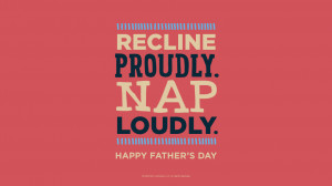 Father's Day Quotes: Recline proudly. Nap loudly. Happy Father’s Day ...