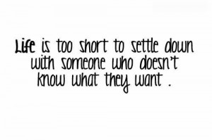 Life Is Too Short To Settle Down With Someone Who Doesn’t Know What ...