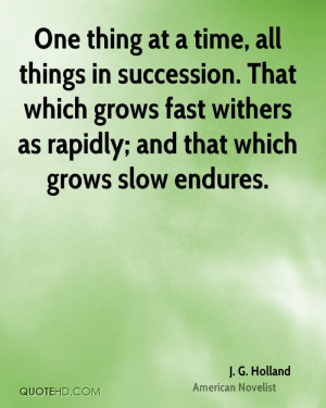 One thing at a time, all things in succession. That which grows fast ...
