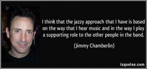 ... supporting role to the other people in the band. - Jimmy Chamberlin