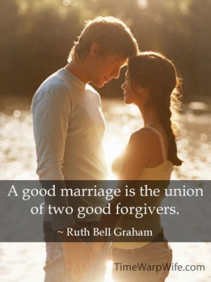 good marriage is the union of two good forgivers. ~ Ruth Bell Graham