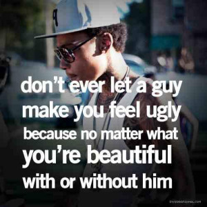 Dont ever let a guy make you feel ugly, cause no matter what...you're ...