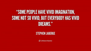 ... vivid imagination, some not so vivid, but everybody has vivid dreams