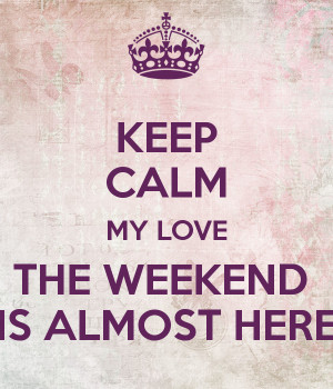The Weekend Is Almost Here The weekend is almost here
