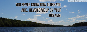 you never know how close you are.. never give up on your dreams ...