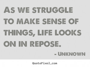 ... to make sense of things, life looks on in.. Unknown good life quotes