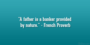 father is a banker provided by nature.” – French Proverb