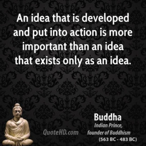 Buddha quote an idea that is developed and put into action is more ...