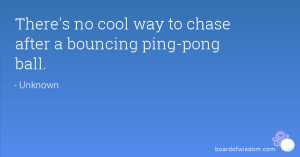 There's no cool way to chase after a bouncing ping-pong ball.