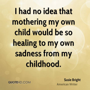 had no idea that mothering my own child would be so healing to my ...