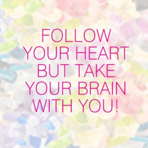Follow your heart, but take your brain with you!