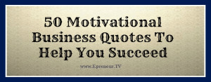 50 Motivational Business Quotes To Help You Succeed