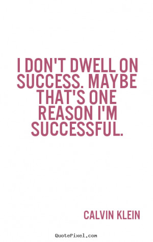 Success quotes I don 39 t dwell on success maybe that 39 s one reason