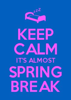 KEEP CALM IT'S ALMOST SPRING BREAK More