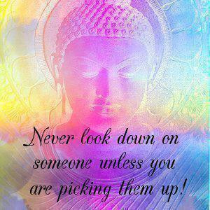 Never look down on someone unless you are picking them up!