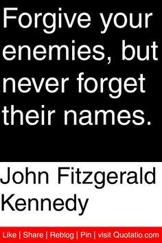 John Fitzgerald Kennedy - Forgive your enemies, but never forget their ...
