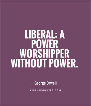 Liberal: a power worshipper without power. Picture Quote #1