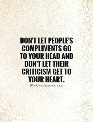 Don't let people's compliments go to your head and don't let their ...